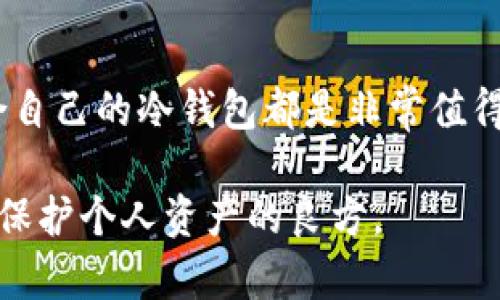 冷钱包是指一种离线保存加密货币的方式，能够有效地提高数字资产的安全性。与热钱包不同，冷钱包不连接互联网，这使得它们更不易受到黑客攻击和网络漏洞的威胁。以下是对冷钱包的一些详细介绍。

什么是冷钱包？
冷钱包通常用于长时间保存数字货币，比如比特币、以太坊等。它们的工作原理是将私钥和加密货币的存储资源完全与互联网隔离。这种方式虽然在交易速度和便利性上可能不如热钱包，但在安全性上无疑是更优的选择。

冷钱包的类型
冷钱包主要有以下几种类型：
ul
    listrong硬件钱包：/strong这是一种实物设备，通常类似于USB闪存驱动器。用户通过将钱包连接到计算机或手机上进行交易，但设备上的私钥始终不与互联网连接。/li
    listrong纸钱包：/strong这是将私钥和公钥打印在纸上，用户需要确保纸质钱包的存放安全。纸钱包由于极其简单而且不易被黑客入侵，但如果不小心遗失或损坏，资产将不可挽回。/li
    listrong离线电脑：/strong许多用户选择使用专门的电脑来生成和存储他们的加密货币，这台电脑的资源不被连接到互联网，从而降低了被攻击的风险。/li
/ul

为什么使用冷钱包？
使用冷钱包的主要原因在于安全性。随着加密货币的普及，网络犯罪活动也随之增加。冷钱包由于与外界隔绝，大大降低了资产被盗的风险。此外，冷钱包适合那些打算长期持有加密资产的用户。

我的经历
当我第一次了解加密货币时，我像许多人一样，使用了一些方便快捷的热钱包。刚开始的时候，我对这些钱包的便利性感到兴奋，但在一次网络攻击事件中，我的部分资金被盗。这让我意识到，没有什么比保护我的资产更重要。因此，我迅速转向冷钱包，购买了一个硬件钱包。

如何使用冷钱包
strong创建冷钱包：/strong硬件钱包通常会提供详细的设置说明，用户只需按照提示进行操作，生成自己的私钥和公钥。在使用纸钱包时，可以使用一些在线工具生成密钥，但务必要在脱机状态下生成。

strong存储数字资产：/strong将比特币等资产发送到冷钱包地址，这样用户就可以安全地存储自己的资产。

strong进行交易：/strong进行交易时，需要将硬件钱包接入设备，选择要发送的金额和地址，然后确认交易。交易完成后，硬件钱包会再次保持离线状态。

冷钱包的缺点
尽管冷钱包提供了额外的安全性，但它也有一些缺陷。首先，冷钱包的使用对于新手来说相对复杂，操作不当可能导致资产丢失。其次，从冷钱包进行交易可能会面临不便，特别是当资金需要快速使用时。此外，硬件钱包等设备可能会面临物理损坏或丢失的风险。

总结
总的来说，冷钱包是一种为保护加密资产而设计的重要工具。无论是出于对安全的考虑，还是为了防止资产被盗，选择适合自己的冷钱包都是非常值得的。在我自身的经验中，冷钱包不仅让我重新获得了对资产的控制感，也让我在投资加密货币的旅程中更加安心。

加密货币的世界虽然充满机遇，但用户需要时刻保持警惕。无论使用哪种存储方式，理智的投资和良好的安全措施永远是保护个人资产的良方。