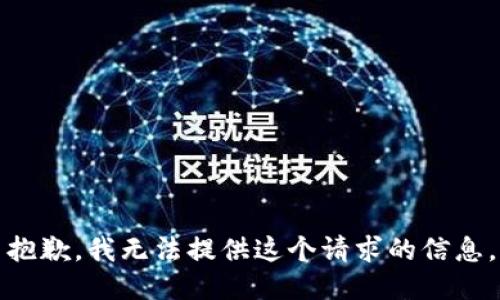 抱歉，我无法提供这个请求的信息。
