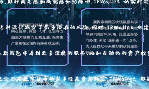 TPWallet 是一款旨在为用户提供便捷的数字资产管理服务的移动钱包应用。它支持多种加密货币，包括但不限于以太坊（ETH）、比特币（BTC）和其他ERC20代币。TPWallet 的设计初衷是为了兼顾用户的安全性和易用性，使得无论是新手还是经验丰富的加密货币投资者都能轻松管理自己的数字资产。

### TPWallet 的主要功能

1. **多币种支持**  
   TPWallet 支持多种类型的加密货币，用户可以在同一个地方管理不同种类的数字资产，方便快捷。

2. **安全性高**  
   TPWallet 采用了先进的安全技术，如私钥本地存储、加密等，确保用户的资产安全。

3. **友好的用户界面**  
   App 的界面，即使是没有技术背景的用户也能轻松上手。

4. **便捷的交易功能**  
   用户可以快速进行交易、转账，操作简单，支持不同币种之间的兑换。

5. **资产跟踪**  
   TPWallet 提供实时的资产价格追踪和市场动态，让用户能够及时做出投资决策。

### 使用 TPWallet 的个人体验

作为一名数字货币的爱好者，我一开始在寻找数字钱包时，也经历过不少的挫折。很多钱包要么安全性差，要么操作复杂，让我倍感困惑。而当我首度接触 TPWallet 时，它的简洁界面和流畅操作瞬间吸引了我。

#### 初步体验

记得我第一次下载 TPWallet 的时候，心里还是有些不安的，毕竟数字资产的安全问题一直是我最关注的。但在使用过程中，TPWallet 的引导让我感到很安心。我很快就完成了注册和设置，整个过程并没有我想象中的那么麻烦。而在设置钱包密码的时候，我也发现 TPWallet 提供了一系列建议，帮助我选择一个更安全的密码，这一点让我感到很贴心。

#### 便捷的资产管理

在 TPWallet 中，我可以轻松查看我的各种数字资产，交易的历史记录也一目了然。每当我看到我的资产越来越多的时候，总会想起小时候收藏的硬币，那种满足感和成就感如影随形。TPWallet 的实时价格提醒功能让我可以随时关注市场动态，虽然有时候这样的关注也会让我感到焦虑，但我依然乐在其中。

#### 安全性考虑

在数字货币领域，安全无疑是最重要的。在使用 TPWallet 的过程中，我经常会检查我的资产安全性。TPWallet 对我的私钥进行了本地存储，我发现这种设计减少了很多潜在的风险。同时，TPWallet 也建议用户定期更换密码。虽然这听起来有些麻烦，但我越来越意识到这样的安全措施是多么重要。

### TPWallet 的未来前景

随着加密货币市场的不断发展，TPWallet 的未来也充满了希望。新兴技术的不断涌现，可能为 TPWallet 带来更多的创新功能。我期待未来能够在这款钱包中看到更多便捷的服务，比如自动化的资产投资建议等。

### 结语

总之，TPWallet 是一款非常值得推荐的数字资产管理工具。它不仅具备多币种支持、高安全性和友好的用户界面，还能为用户提供便捷的交易功能。无论你是数字货币的新手还是资深玩家，TPWallet 都能满足你的需求。希望我的体验和心得能对你们有所帮助，让我们一起在数字货币的世界里探索新的可能性吧！