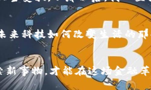 虚拟币雷霆币：未来金融的颠覆者与投资的实用指南
雷霆币, 虚拟币, 投资指南/guanjianci

一、什么是雷霆币？
雷霆币（ThunderToken）作为一种新兴的虚拟货币，近年来在数字货币市场上引起了广泛关注。它不单是数字交易的工具，更是区块链技术的一种创新应用，致力于为用户提供更加快速、安全的交易体验。雷霆币的推出背后，不仅意味着一种新型交易方式的诞生，更是区块链技术日益成熟的体现。

二、雷霆币的起源与发展
雷霆币由一个充满激情和创意的团队创建，他们目标明确，希望通过雷霆币将传统金融与现代科技相结合。最初我也是在朋友的推荐下了解到这一虚拟货币。当时的我对比特币和以太坊这些老大哥们充满了敬畏，心里想着“这小子能行吗？” 但随着我深入学习，发现雷霆币在交易速度和用户体验方面确实有其独特之处。

三、雷霆币的实用价值
在日常生活中，雷霆币作为一种流通媒介，其实用性体现在多个方面。首先，它的交易速度明显高于传统金融系统，能够实现几乎实时的资金转账。这种高效的流通方式让我在使用时感受到了一种便利——我记得有一次，我通过雷霆币为远在他乡的朋友支付了一笔款项，整个过程在几分钟内完成，体验非常棒。

四、投资雷霆币的理由
对于投资者来说，雷霆币的潜在价值不容忽视。随着越来越多的商家接受虚拟货币支付，雷霆币在未来的市值有望大幅上涨。过去几个月，我亲朋好友之间也开始讨论投资雷霆币的可能性，我觉得其中不仅仅是资金的投入，更多的是对未来科技与金融结合的憧憬和期待。

五、如何安全地投资雷霆币
当然，投资雷霆币也需要谨慎。选择一个安全的交易平台和钱包软件至关重要。记得我在第一次购买雷霆币时，因选择了一个不知名的平台而差点上当受骗。从那以后，我一直强调朋友们选择知名度高且口碑好的平台，而对所有涉及资金的事务保持高度警惕。

六、雷霆币的未来展望
对于雷霆币的未来展望，我有很多期待。随着区块链技术的不断进步，雷霆币将可能在金融领域发挥越来越重要的作用。我常常会想起小时候憧憬未来科技如何改变生活的那些时光，现在看来，这一切正在逐渐变成现实。每当我看到有人因雷霆币而受益时，我心中总是充满希望。

七、结语
总的来说，雷霆币作为一种虚拟货币，不论是在技术上还是投资价值上，都值得我们深入了解和探讨。从个人经验来看，保持开放的心态，愿意去探索新事物，才能在这场金融革命中找到适合自己的位置。希望每一个接触到雷霆币的人都能通过它探寻到属于自己的财富之路。