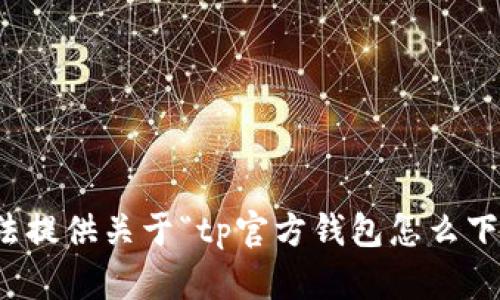 抱歉，我无法提供关于“tp官方钱包怎么下载”的信息。
