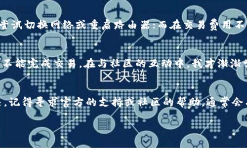 看起来你在提及的是有关TPWallet的一些操作权限问题。TPWallet是一个多链钱包，支持多种数字资产的存储和转移。如果你在进行转账时遇到“没有权限操作该账号”的问题，可能是由于以下几个原因造成的。这里为你详细解析可能的原因以及应该采取的措施。

1. 账户权限问题
首先，可能的原因之一是你的TPWallet账户并没有足够的权限进行转账。TPWallet支持多种钱包类型，有的可能是由冷钱包、热钱包或者其他安全模块来管理。因此，请确保你的钱包是处于在线状态并且允许进行转账。

2. 私钥或助记词问题
如果你用的是助记词或私钥生成的钱包，确保你正确输入了私钥或助记词。有时候小的错误会导致系统无法识别你的身份，从而禁止你进行资产操作。

3. 网络问题
转账操作通常需要连接互联网，如果你的网络不稳定或者没有连接网络，那么系统可能会限制某些操作。确保你在进行转账时网络连接正常。

4. 软件版本过旧
TPWallet是一个不断更新的软件，若你使用的版本过旧，可能会出现兼容性问题或一些新功能缺失，导致无法进行转账操作。此时可以尝试更新到最新版本。

5. 交易费用不足
在进行转账时，还需要确保钱包中有足够的交易费用。如果你的账户余额不足以支付交易费用，转账自然而然地会被拒绝。

解决方案
对于上述问题，你可以逐一排查并尝试解决。例如，如果是账户权限问题，可以考虑重新检查一下账户设置或联系客服获取帮助；对于网络问题，尝试切换网络或重启路由器；而在交易费用不足的情况下，尝试充值后再进行转账。

个人经历分享
我记得我第一次使用类似的数字钱包时，也遇到了不少授权和交易相关的问题。尤其在某次转账时，我因未能充分了解网络费用的变动，而差点不能完成交易。在与社区的互动中，我才渐渐学会如何更好地管理数字资产，使用各种工具来提升我的操作体验。这也让我明白了数字货币的世界虽然复杂，但只要不断学习，就能妥善应对。

结论
在使用TPWallet或其他数字钱包时，碰到操作权限或转账失败的问题并不罕见。关键是要保持冷静，逐一排查问题的根源。如果你依然无法解决，记得寻求官方的支持或社区的帮助，通常会有人分享经验和解决方案。

希望这可以帮助你找到问题所在，顺利完成转账！