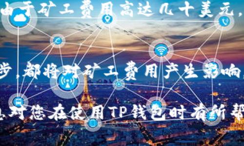关于TP钱包（TokenPocket）网络矿工费，具体费用会因网络拥堵程度、交易大小等因素而有所不同。以下是一些可能影响矿工费用的因素以及如何估算和监控这些费用的方式。

1. 矿工费的概念
矿工费是指在区块链网络上进行交易时，用户需要支付给矿工的一种费用，以激励矿工将该交易纳入下一个区块。这个费用通常由交易的复杂性、网络拥堵情况和用户设置的费用水平共同决定。

2. TP钱包的矿工费用
在TP钱包中，不同币种的矿工费用往往有所不同。例如，以太坊、比特币和其他区块链网络的矿工费用就不尽相同。以太坊网络的矿工费用会因网络的使用情况而波动，当网上用户交易活动激增时，矿工费用通常会上升。

3. 监控矿工费用的方法
如果你想了解当前TP钱包所涉及的矿工费，可以使用热门的区块链浏览器，如Etherscan或BTCscan，通过输入你要交易的币种地址来直接获取当前网络的矿工费用。此外，TP钱包也会在你发起交易时显示相关费用，帮助用户合理选择。

4. 如何降低矿工费用
为了降低矿工费用，有几个方法可以尝试：
ul
    li选择合适的时间发起交易：在网络使用较低的时段进行交易，往往能够节省费用。/li
    li调整交易设置：有些钱包允许用户手动设置矿工费用，选择适中的费用而不是推荐值。/li
    li使用二层解决方案：例如以太坊的Layer 2方案，可以减少交易成本。/li
/ul

5. 个人经历分享
在我使用TP钱包的过程中，曾经历过几次矿工费用暴涨的情况。有一次，恰逢NFT项目热销，我希望交易一枚心仪的数字艺术品，但由于矿工费用高达几十美元，令我感到即使再喜欢，也不得不暂时搁置交易。于是我研究了一番，发现有时在夜间交易能大大节省费用，这真是一个有趣的发现。

6. 未来的矿工费用趋势
随着区块链技术的发展，矿工费用未来可能会出现新的变化趋势。Layer 2解决方案的普及、交易效率的提升，以及网络技术的进步，都将对矿工费用产生影响。有些分析师认为，随着更多项目转向高效的网络，传统的矿工费用模式可能会逐步改变。

总结来说，TP钱包的矿工费用是一个动态变化的指标，用户可以通过合理的策略和及时的信息获取来降低交易成本。希望以上信息对您在使用TP钱包时有所帮助！