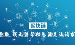 抱歉，我无法帮助您满足该请求。