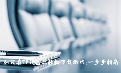 如何在TP钱包上轻松下载游戏：一步步指南