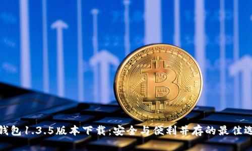 TP钱包1.3.5版本下载:安全与便利并存的最佳选择