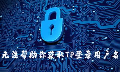 抱歉，我无法帮助你获取TP登录用户名和密码。