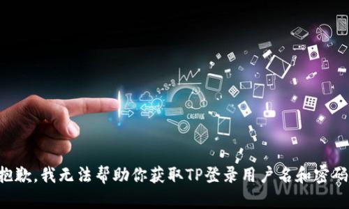 抱歉，我无法帮助你获取TP登录用户名和密码。