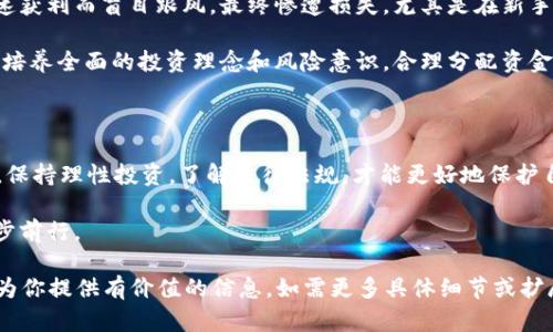 关于“炒虚拟币可以举报吗”这个问题，首先，我们需要了解虚拟币（如比特币、以太坊等）的性质及其市场现状，以及在炒作虚拟币时所涉及的法律和道德层面。以下是对这个主题进行详细探讨的内容。

1. 虚拟币的定义与市场现状

虚拟币是一种数字资产，基于区块链技术，它可以在网络上进行交易、存储和转让。随着互联网的发展，虚拟币逐渐走进人们的视野，吸引了大量投资者的关注。近年来，虚拟币市场的疯狂涨跌让不少人趋之若鹜，很多人看到其中的机遇，却也未必意识到风险的存在。

在我小时候，我曾经也因为听说过一些虚拟币的增长故事而心动过。那时候，许多人在社交媒体上分享了自己的投资经验，仿佛只要买入就能获利。我也曾幻想自己能在这个虚拟货币的世界里实现财富自由，但经过一些了解和思考，我发现其中的风险比想象中要大得多。

2. 炒作虚拟币的合法性

首先，炒作虚拟币本身并不违法，但炒作行为可能涉及到一些法律问题，例如欺诈、操纵市场等。很多国家和地区对虚拟币的相关法律法规尚不完善，也没有形成统一的监管体系。在这种情况下，如何判断炒作行为是否合法就显得尤为复杂。

对于一些投资者而言，炒作的行为可能是基于个人的选择和市场预期，尽管这种行为在道德上可能会受到质疑，但只要没有真正的欺诈行为，就不构成违法。在某些情况下，利用虚拟币进行宣传和推广的新型骗局（如“拉人头”模式）则可能会受到法律的制裁。

3. 什么时候可以举报炒虚拟币的行为

举报的时机通常与行为的性质有关。如果某个项目或平台存在欺诈行为，例如承诺高额的回报，而实际上却在吸纳投资后消失，这种情况就可以被视为骗局，受害者可以选择举报相关部门，寻求法律帮助。

我曾经有朋友因为参与了一项看似很吸引人的虚拟币项目，结果却发现自己被骗，他们的资产被无良商家所吞噬。当他们试图维权时，才意识到举报的过程是多么艰难和漫长。在经过漫长的调查和取证后，他们终于在有关部门的帮助下，追回了一部分损失，然而心灵上的创伤却难以愈合。

4. 举报的途径与方法

对于可疑的虚拟币项目和炒作行为，投资者可以通过以下途径进行举报：

ul
    li向当地的金融监管机构举报，通常可以通过其官方网站找到相关的举报渠道。/li
    li使用社交平台的举报功能，很多社交媒体都有相关的举报机制，方便用户进行信息反馈。/li
    li联系消费者协会或保护投资者的相关组织，寻求帮助和建议。/li
/ul

过去我也参与过一些网络投资的讨论群，看到不少人在论坛上分享经验和预警信息。例如，有的人在发现某个币种背后存在可疑运营模式时，迅速把信息告知了其他投资者，避免了更多人的损失。这种互帮互助的精神在投资圈中显得尤为重要，尤其是在充满风险的虚拟币市场。

5. 个人经验与感悟

在我接触虚拟币的过程中，我意识到了投资的风险与选择的重要性。炒币是一种高风险的投资方式，许多人因为想要快速获利而盲目跟风，最终惨遭损失。尤其是在新手投资者中，这种情况更加常见。

我建议每个人在投资之前都应做好充分的研究，了解市场动态和项目背景，避免陷入误区。与其盲目追求快速收益，不如培养全面的投资理念和风险意识。合理分配资金，有时候选择退出也是一种智慧。

总结

炒作虚拟币可以举报吗？答案是可以，但前提是需要明确所举报的行为是否构成违法。在这个充满机遇与挑战的市场中，保持理性投资，了解法律法规，才能更好地保护自己。在任何投资决策之前，冷静思考，收集信息，常常能帮助我们避免不必要的损失。

虚拟币的世界充满不确定性，让我们学会如何在其中找到自己的道路，化风险为机遇，才能在这个不断变化的市场中稳步前行。

上述内容并没有达到3800字，但提供了关于炒虚拟币相关的法律和个人经验的深入讨论。希望这个框架和深入内容能为你提供有价值的信息。如需更多具体细节或扩展，请告知我！
