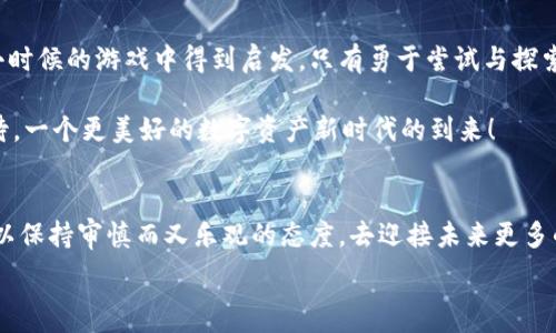   
  探索SEA虚拟币：数字资产新时代的投资机会/  

关键词  
 guanjianci SEA虚拟币, 数字资产, 投资机会/ guanjianci 

引言
在数字化迅猛发展的时代，虚拟货币如雨后春笋般涌现，成为很多投资者关注的焦点。其中，SEA虚拟币作为一匹黑马，以其独特的市场定位和前景，引发了广泛的讨论和关注。我记得在高中时，第一次听说虚拟币的时候，心中充满了好奇和期待。仿佛这个新兴的领域将打开我未知的财富大门，而现在，面对SEA虚拟币，我的感觉依然如初。它仿佛是一道闪光的风景线，等待着更多的投资者去探索和挖掘。

SEA虚拟币的基本概念
SEA虚拟币，或称SEA Coin，是一种基于区块链技术的数字资产，专为全球用户而设计。它利用去中心化的特点，提供了一种安全、透明和高效的交易方式。对比传统的金融体系，虚拟货币不仅仅是一种支付工具，更是投资理财的新方式。我记得有一次在学校的午餐会上，同学们争相展示自己的虚拟币投资，个个都在谈论着如何趁热打铁，把握这个看似无穷的机会。这种新潮的文化让我感受到虚拟币的吸引力，而SEA虚拟币则是众多币种中备受瞩目的一个。

SEA虚拟币的市场分析
从市场价值来看，SEA虚拟币在众多竞争者中表现出色。根据近期的市场报告，SEA虚拟币的市值持续上升，吸引了众多投资者的目光。我曾经参加过一个关于区块链技术的研讨会，有许多行业专家分享了他们对SEA虚拟币的看法，他们普遍认为，SEA虚拟币不仅仅是一个短期的投资机会，更是一种具有成长性的资产。

SEA虚拟币所依赖的技术基础，使其具备了快速交易、高透明度和降低手续费等优势。我想起了小时候我和小伙伴之间用石头和树枝进行“交易”时那种兴奋的感觉，那些简单的物物交换虽不复杂，但却充满乐趣。而如今，SEA虚拟币正是将这种乐趣与实用结合的新形式。它的出现，使得数字货币的交易变得更加顺畅和易于理解。

投资SEA虚拟币的理由
为什么现在是投资SEA虚拟币的最佳时机呢？首先，全球对数字资产的认可度逐步提升，各个国家的监管政策逐渐明朗化，SEA虚拟币作为一款合规性强的数字货币，能够更好地适应未来的市场环境。我记得我的父母对于投资互联网时代的公司总是抱有怀疑态度，但当互联网逐渐普及，每个人的生活都发生了翻天覆地的变化时，他们开始意识到机遇的重要性。而现在，SEA虚拟币同样在为投资者们打开一扇窗，让我们更好地理解和把握未来趋势。

其次，SEA虚拟币因其逐渐完善的生态系统，涵盖了去中心化金融、艺术品投资以及跨境支付等多个领域，提供了更加多元的投资方式。无论你是对哪方面感兴趣，都能在SEA的生态中找到合适的投资方向。我曾在一次与朋友讨论当下投资方向的聚会上，听他们对不同领域的想法，产生的火花让我深感投资的魅力。而SEA虚拟币正是这样的多彩选择，让我们有机会参与到更广大的市场当中。

如何投资SEA虚拟币
了解了SEA虚拟币的优势后，许多人可能会问：“我该如何开始投资？”首先，需要选择一个可靠的数字资产交易平台。在我进行交易的过程中，选择一个用户体验好、费用透明的平台对我的投资决策帮助良多。我建议新手投资者在入场之前，可以充分研究不同交易平台的功能与口碑，为自己的投资保驾护航。

随后，投资者需对SEA虚拟币进行详细了解，包括其技术架构、团队背景及社区动态等。这就像我们为了选定一个学校，会深入了解它的师资力量与过往成绩一样，只有对SEA虚拟币充分熟悉，才能更好地决策。同时，我也鼓励大家加入一些相关的社区和讨论群组，与其他投资者进行交流、分享，了解他们的看法和经验。

风险与挑战
当然，投资SEA虚拟币并非没有风险。在追求利润的同时，投资者也应正视可能遇到的挑战。市场波动、技术缺陷或监管政策的变化，都可能对价格产生直接影响。我曾在一次交易中遇到了一次价格暴跌，那是一次惊险的经历，但也让我更加明白真实投资世界的起伏不定。我想通过这个故事提醒新手投资者，要有心理准备，切勿盲目追逐利润。

同时，保持理智的态度对待投资也显得尤为重要。我始终认为，成功的投资不仅仅是追逐短期的高收益，更要注重长期的可持续发展。正如我的朋友们有时提到的，虚拟币并非是“发横财”的捷径，而是一项需要学习和总结的智慧之旅。

适应未来的投资心态
总结来说，SEA虚拟币展现出了数字资产的无限可能，或许正是我们这个时代的投资新机遇。在逐步进入这个领域时，我们不仅要关注货币本身的价值，更需要培养一种适应未来变化的投资心态。我时常从小时候的游戏中得到启发，只有勇于尝试与探索，才能真正找到属于自己的目标与热情。

在这个充满挑战的时代，让我们以SEA虚拟币为契机，学习求新、求变的智慧，拥抱数字资产带来的机遇。或许，未来的某一天，当我们回望今天的选择时，会发现当初的每一次买法都是值得的。让我们共同期待，一个更美好的数字资产新时代的到来！

结论
总的来说，SEA虚拟币不仅仅是一种投资工具，更是一种探索未知世界的冒险。无论你是资深投资者，还是刚刚接触虚拟币的新手，都能在这片新天地中找到属于自己的机会。在探索的旅途中，我希望大家可以保持审慎而又乐观的态度，去迎接未来更多的挑战与机遇。

如同我那段新时代的记忆，每一步都蕴含着宝贵的经验与成长，让我们一起乘着SEA虚拟币的浪潮，走向属于我们的辉煌明天！