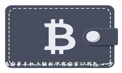 如何在安卓手机上轻松下载安装TP钱包:一步步指南