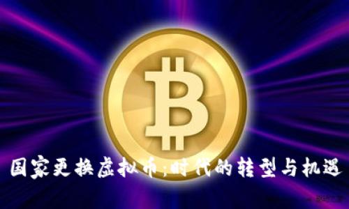 国家更换虚拟币:时代的转型与机遇
