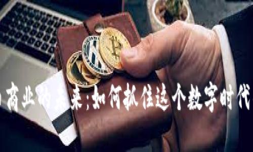 虚拟币商业的未来:如何抓住这个数字时代的浪潮