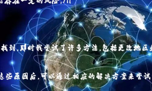 苹果手机的用户在下载特定应用时，有时可能会遇到限制，包括TP钱包这样的加密货币钱包。以下是有关苹果手机无法下载TP钱包的一些原因及解决方案。

1. 苹果的应用审核政策
苹果公司对App Store中的应用程序有严格的审核政策，所有的应用必须符合苹果的规则和标准才能上架。TP钱包作为一款加密货币钱包，可能由于涉及虚拟货币的交易和存储而受到更严格的审核。因此，TP钱包可能还未能通过苹果的审核，或在某些地区因为法律法规的原因无法上架。

2. 地区限制
有些应用在不同的国家或地区无法下载，可能是因为当地的法律法规限制，或者是开发者选择不支持某些地区。如果你的苹果手机处于一个TP钱包无法在该地区下载的区域，你可能会发现无法在App Store中找到该应用。

3. 账户设置问题
如果你的Apple ID账户设置在一个不支持TP钱包的地区，即使你在另一个国家，也可能无法搜索或下载该应用。你可以尝试更改Apple ID的地区设置，选择一个支持该应用的国家，看看是否可以下载。

4. 兼容性问题
有时，某些应用的最新版本可能与某些较旧的iOS版本不兼容。如果你的设备运行的是较旧的iOS版本，可能会导致无法下载最新的TP钱包版本。你可以考虑更新你的iOS系统版本，以便于下载新的应用。

5. 解决方案
如果你还是希望使用TP钱包，以下是一些解决方案：
ul
    listrong更改Apple ID地区/strong：通过设置更改你的Apple ID账户的地区，注册一个在支持该应用的地区的账户。/li
    listrong使用其他下载方式/strong：有些用户选择通过其他渠道下载，例如APK市场，或者使用第三方应用商店，但这类方法可能存在一定的风险。/li
    listrong联系客服/strong：如果你不确定问题所在，可以联系苹果客服，询问具体的下载限制。/li
/ul

6. 个人经历
我自己在使用苹果手机时，也曾遇到过类似的问题。那是我想下载一家热门应用，却发现由于我所在的地区限制，无法在App Store中找到。那时我尝试了许多方法，包括更改地区和联系客服。最终，我还是找到了另一种下载方式，让我能够顺利体验到那个应用。我认为只要坚持尝试，总能找到解决问题的方法。

7. 总结
总而言之，苹果手机无法下载TP钱包可能是由于多种原因导致的，包括苹果的审核政策、地区限制、账户设置问题和设备兼容性。了解这些原因后，可以通过相应的解决方案来尝试绕过这些限制。希望这篇文章能够帮助到有需要的用户，也提醒大家在下载应用时要保持警惕，确保下载的应用来自安全可靠的来源。