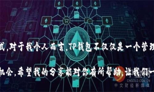 是的，电脑可以下载TP钱包（TokenPocket）。TP钱包是一款去中心化数字钱包，支持多链资产管理，包括以太坊、EOS、TRON等多种区块链。下面是一些关于在电脑上下载和使用TP钱包的步骤和注意事项。

如何在电脑上下载TP钱包

步骤很简单，首先，你需要访问TP钱包的官方网站或相关的下载链接。当前，TP钱包主要提供移动端应用，但可以通过以下步骤在电脑上使用： 

ol
    li访问TP钱包官方网站，确保下载版本的安全性。/li
    li查找是否有对应的桌面版本或者二维码下载链接。/li
    li使用模拟器（如BlueStacks、Nox等）下载安装移动版TP钱包的应用。/li
/ol

使用TP钱包的基本步骤

安装完成后，你可以通过以下步骤进行使用：

ol
    li打开TP钱包应用，按照提示创建一个新的钱包或导入已有的钱包。/li
    li确保记住或安全保管好你的助记词，这对你恢复钱包至关重要。/li
    li进行资产管理和交易操作，根据你的需要进行转账、兑换等。/li
/ol

TP钱包的优势

TP钱包有几个显著的优势，使它在众多钱包中脱颖而出：

ul
    listrong多链支持：/strongTP钱包支持多个区块链，大大便利了用户对不同资产的管理。/li
    listrong去中心化：/strong用户数据不需要通过第三方存储，保护了用户的隐私。/li
    listrong用户界面友好：/strong即使对于新手用户来说，操作也较为简单直观。/li
/ul

个人使用体验

我记得第一次接触数字货币时，感觉一切都是那么陌生和复杂。那时候并没有太多关于如何管理和存储这些资产的经验。直到我发现了TP钱包，它的直观界面和简单操作让我感到颇为惊喜。通过TP钱包，我顺利地管理了我所有的数字资产，甚至在探索新的代币时也感到格外自在。

注意事项

在使用TP钱包的过程中，需要特别注意以下几点：

ul
    listrong安全性：/strong保证你的助记词和私钥的安全，避免在不安全的网络环境下进行操作。/li
    listrong定期更新：/strong确保你的钱包应用是最新版本，以保护你免受安全漏洞的影响。/li
    listrong了解交易费用：/strong熟悉区块链的相关费用，以便在交易时选择合适的时机。/li
/ul

总结

总的来说，TP钱包是数字资产管理的一个不错选择。无论你是新手还是资深用户，都可以从中找到属于自己的操作方式。对于我个人而言，TP钱包不仅仅是一个管理工具，更是我进入区块链世界的一扇窗，让我能够更好地理解和利用这项技术。

在这个数字化快速发展的时代，掌握合适的钱包使用方法，无疑可以帮助我们更好地管理个人资产，抓住更多的投资机会。希望我的分享能对你有所帮助，让我们一起在区块链的旅程中不断探索与成长！