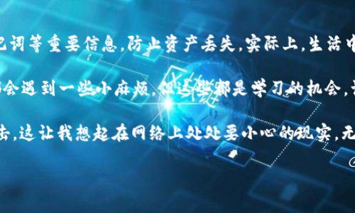 如果你在使用TP钱包时遇到了DApp跳转不了的问题，不用担心，这种情况在许多用户身上发生过。我也曾在使用某些DApp时遇到过类似的障碍，这让我感到非常沮丧，因为我期待的功能无法实现。以下是一些我总结的解决方案和操作建议，希望对你有所帮助。

1. 检查网络连接
首要步骤是确保你的设备已连接到互联网。有时候，一个不稳定的网络连接可能导致DApp无法正常加载或跳转。你可以尝试切换Wi-Fi网络或使用移动数据，看看是否能解决问题。

2. 更新TP钱包
确保你的TP钱包是最新版本。有时，更新版本会修复一些已知的漏洞。你可以在应用商店检查是否有新版本可用，如果有，及时更新。记得我第一次意识到更新的重要性，是在发现一个新功能后，让我用得更加顺手，这种体验确实让人愉悦。

3. 清除缓存
缓存文件有时会干扰应用的正常运行。可以通过设置菜单找到清除缓存的选项，完成之后再尝试打开DApp。说到清除缓存，我小时候也常常因为电脑卡顿而试图通过清理硬盘垃圾来加速，虽然现在技术升级了，但这个道理却是一样的。

4. 检查DApp是否宕机
有时问题不仅出在你的设备或TP钱包，DApp本身也可能会遇到故障。你可以尝试在社交媒体或相关网站上查看该DApp是否有宕机的通知。记得我有一次准备玩一个新的游戏，结果发现服务器宕机，让我好不失望。

5. 重新启动应用
尝试完全关闭TP钱包并重新打开它。这种基本操作虽然简单，却常常能解决很多技术问题。有时候，我也发现简单的重启能解决意想不到的问题，让我不禁想起生活中的许多简单道理，很多事情，有时只需重新开始，就能焕发新的活力。

6. 联系客服
如果以上方法都无法解决问题，考虑联系TP钱包的客服。他们通常能够提供针对性的帮助和建议。回想起我曾经与客服沟通的经历，虽然有的时候等待回复的过程比较漫长，但最终得到的帮助总是让我感觉值得。

7. 了解DApp的兼容性
不同的DApp可能对钱包的支持程度各不相同，确保你使用的DApp与TP钱包兼容。有些新兴的DApp可能尚未完全，导致兼容问题。这个让我想到去年的时候，我尝试了一个新的社交应用，但是因为不兼容我的设备，使用体验极其糟糕。

8. 备份和重装
如果问题依然持续，考虑备份钱包中的资产，然后重装TP钱包。不过这个方法需要谨慎处理，确保你拥有助记词等重要信息，防止资产丢失。实际上，生活中的许多事情也需要定期备份，比如我经常会备份自己的重要文件，以免遭遇意外丢失。

希望以上的建议能够帮助你解决TP钱包DApp跳转不了的问题。每个人在使用数字货币和DApp的过程中，都会遇到一些小麻烦，但这些都是学习的机会，让我们在这条路上越走越顺。

同时，在使用DApp的过程中，建议培养一些互联网安全意识，确保你的私钥和助记词的安全，防止被恶意攻击。这让我想起在网络上处处要小心的现实，无论是数字钱包，还是日常生活中，保护自己的隐私和安全都是至关重要的。

如果你还有其他关于TP钱包或DApp的问题，欢迎留言讨论。我们共同学习，共同成长！