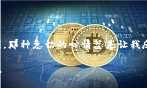 下载TP（电信普遍服务）的文件后，具体的操作步骤会依据文件类型和你的需求有所不同。以下是一些通用的步骤和建议：

1. 确认下载文件类型
首先，确定你下载的TP文件是什么类型的。常见的文件类型包括PDF文档、音频文件、视频文件（如MP4）、压缩文件（如ZIP）等。每种文件类型都有不同的打开和处理方式。

2. 打开文件
在确认文件类型后，可以按照以下步骤打开它：
ul
    listrongPDF文件：/strong你可以使用Adobe Reader或任何支持PDF格式的阅读器来打开。/li
    listrong音频文件：/strong使用任何音频播放器，例如Windows Media Player、VLC或iTunes。/li
    listrong视频文件：/strong同样使用视频播放器打开，例如VLC或QuickTime。/li
    listrong压缩文件：/strong使用压缩软件（如WinRAR或7-Zip）进行解压。/li
/ul

3. 文件保存位置
文件一般会下载到你电脑的“下载”文件夹中，建议记住文件的保存路径，以便后续访问。如果想要在特定位置保存，可以选择“另存为”来更改下载目标。

4. 使用TP内容
如果您下载的TP内容需要进一步处理或使用，您可以根据用途进行相应的操作：
ul
    listrong阅读和学习：/strong如果是学习资料，可以进行标记或做笔记，帮助理解和记忆。/li
    listrong分享：/strong可以将重要信息分享给朋友或同事，通过电子邮件或社交媒体。/li
    listrong存档：/strong如果是需要长时间保存的资料，请考虑备份到云存储服务。/li
/ul

5. 常见问题及解决方案
在使用TP文件时，你可能会遇到一些常见的问题：
ul
    listrong文件无法打开：/strong确保你下载了适合该文件类型的软件，如果是PDF文件，可能需要更新查看器。/li
    listrong文件损坏：/strong重新下载文件，有时网络问题会导致下载不完整。/li
    listrong文件格式不支持：/strong可能需要转换文件格式，可以使用在线文件转换工具。/li
/ul

6. 个人体验
回想我小时候，每次下载文件总是满怀期待，仿佛打开了一个新世界。无论是学习资料还是娱乐视频，那种急切的心情总是让我反复检查下载的进度。在使用这些文件的过程中，我不仅收获了知识，还体验到了分享和合作的乐趣。

希望以上的指导能够帮助你更好地使用下载的TP文件。如果还有其他具体问题或需求，请随时询问。
