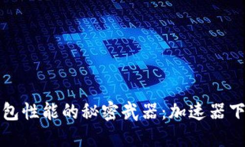 提升TP钱包性能的秘密武器:加速器下载全攻略