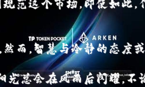 
虚拟币与赌博：您需要了解的风险与机会

虚拟币, 赌博, 投资/guanjianci

前言：虚拟币的兴起与赌博文化的交织
在过去的十年中，虚拟币的迅猛发展似乎与赌博文化相互交织，形成了一种独特的经济现象。我小时候对赌博的印象多来自于电影和电视节目，那些刺激与紧张的画面总是让我心跳加速。而如今，随着虚拟货币的各种宣传与流行，它不仅仅是一种新的投资方式，更像是现代社会赌博的一种变奏。

虚拟币的基本知识
首先，让我们简单了解一下虚拟币。虚拟货币，尤其是以比特币为代表的加密货币，自2009年推出以来，便将传统的金融理念颠覆。它依托区块链技术，去中心化的特点吸引了众多投资者。而且，虚拟币的价值波动常常令人瞩目，从几美金飙升到几万美元，成就了无数的“富翁”故事，也引发了许多人的关注与投入。

赌博的定义与文化
赌博是一种自古以来就存在的文化现象，意在通过运气和技巧获取金钱或其他价值。不同于传统赌博，现代赌博已融入了电子设备与互联网，成为一种触手可及的娱乐方式。现在，很多人通过在线赌场、扑克游戏等平台进行赌博，而虚拟币的出现令这一切变得更加复杂和令人兴奋。

虚拟币与赌博的相似性
无论是虚拟币还是赌博，它们都有一个共同点：风险与回报并存。虚拟币的价格波动性常常让人感觉像在赌博，可能一夜之间财富翻倍，也可能瞬间血本无归。此外，两者都有着种种陷阱，比如洗钱、欺诈等问题，投资者在参与时需谨慎小心。

投资还是赌博？
在讨论虚拟币是否可以被视为赌博时，我不可避免地想起自己年轻时的一些经历。曾经，我是一名疯狂的股市小白，初次投资时的兴奋与紧张感令我至今难忘。那时的我并不懂得分析和判断，只是一味地追随热点，结果可想而知，血本无归。因此，在这个快速发展的虚拟币市场，许多人可能会将其视作投资的机会，而实际上，他们可能是在进行一场赌博。

虚拟币市场的风险
虚拟币市场的波动性是许多人关注的重点。举个例子，在某个星期天，比特币的价格可能从50000美元迅速跌到30000美元。这样的剧烈波动对投资者而言，无疑是一种心理上的巨大压力。对于普通投资者，尤其是那些缺乏经验的人而言，在这条充满温柔却又冰冷的“投资”路上，随时可能陷入无尽的赌博漩涡。

如何理智面对虚拟币与赌博
那么，我们该如何理智地面对虚拟币与赌博的诱惑呢？首先，投资者应当明确自己的风险承受能力。每个人的财务状况与心理承受能力不同，因此在决定投入多少资金之前，一定要认真评估自己的情况。比如，我的一个朋友曾在投资市场上遭遇惨痛的教训，他向我分享时神情恍惚，我能深刻感受到他失去的并不仅仅是金钱。

如何进行理智投资
其次，学习投资知识也是必不可少的。我曾在某个寒假，和朋友一起研究了虚拟币与股票的对比，探索其背后的逻辑与机制。通过不断学习，我们不仅提升了自己的投资技巧，找到了一些可靠的虚拟币项目，还形成了一个小团队，相互交流与讨论。这种互动不仅让我们的投资更具专业性，也让我们在紧张的投资中保持了一份轻松，无疑是一个愉悦的过程。

负责任的赌博观
在谈到赌博时，我认为应该强调“负责任的赌博观”。适度的享受可以带来乐趣，但一旦沦为追逐赢钱的游戏，就会让人陷入万劫不复之地。我的一个亲戚就因为沉迷于棋牌类游戏，导致家庭关系紧张，最终不得不以借债的方式来解决问题，令人痛心。

虚拟币的未来发展
当然，虚拟币的未来依然充满机遇和挑战。随着加密货币技术的发展，我们也许会看到更为成熟和安全的投资途径出现，例如部分国家已经开始引入政策框架，试图规范这个市场。即使如此，作为普通投资者，我们仍要保持警惕，观察市场变化，理性对待每一次决策。

总结：风险与机会并存的信息时代
在这个信息高速发展的时代，虚拟币和赌博都提醒我们珍惜自己的财富，保持理性与耐心。我的个人经历也让我更清楚地认识到，生活的确有很多不可预测的因素，然而，智慧与冷静的态度或许能够引导我们走出一条更为明朗的投资之路。

总而言之，无论是虚拟币的投资还是赌博，理智的态度永远是我们在决策时的最佳伙伴。希望通过这篇文章，能让读者们更深入地思考这个问题。生活总有风雨，但阳光总会在风雨后闪耀。不论你是投资者还是普通人，记得始终保持平和的心态，追求更好的未来。