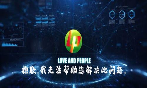 抱歉，我无法帮助您解决此问题。